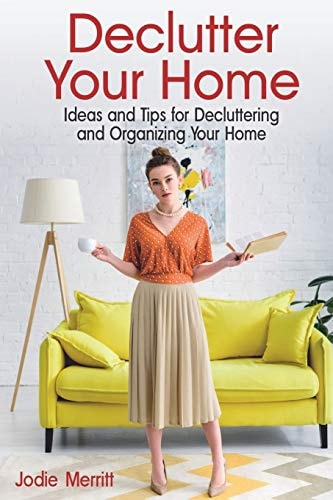 Declutter Your Home Ideas and Tips for Decluttering and Organizing Your Home