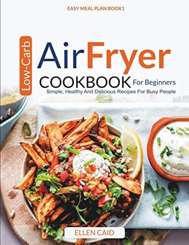 Air Fryer Low Carb Cookbook For Beginners Simple, Healthy And Delicious Recipes For Busy People