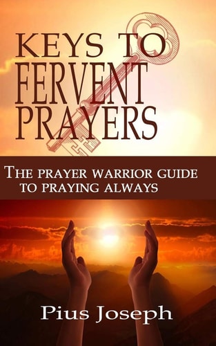 The Keys to Fervent Prayer The Prayer Warrior Guide to Praying Always