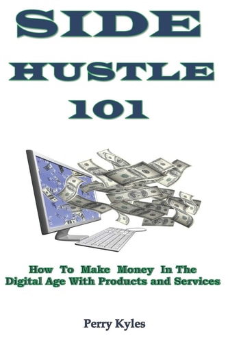 Side Hustle 101 How To Make Money In The Digital Age With Products and Services
