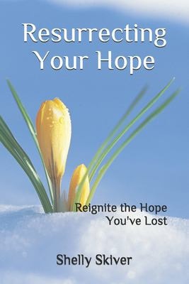 Resurrecting Your Hope Reignite the Hope You've Lost
