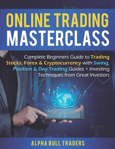 Online Trading Masterclass Complete Beginners Guide to Trading Stocks, Forex & Cryptocurrency with Swing, Position & Day Trading Guides + Investing Techniques from Great Investors