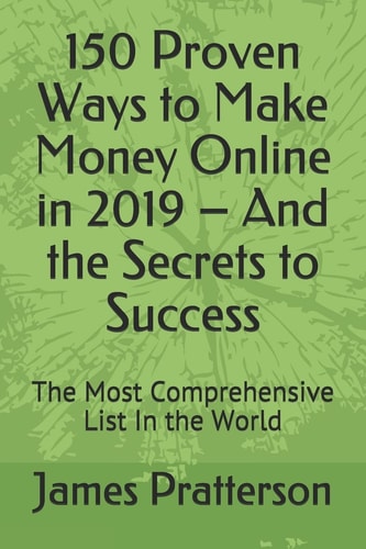 150 Proven Ways to Make Money Online in 2019 - And the Secrets to Success The Most Comprehensive List In the World