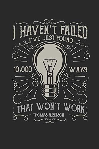 I Haven't Failed I've Just Found 10. 000 Ways That Won't Work