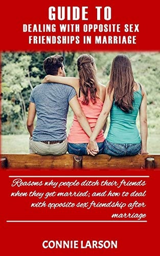Guide to Dealing with Opposite Sex Friendships in Marriage Reasons Why People Ditch Their Friends When They Get Married; and How to Deal with Opposite Sex Friendship After Marriage