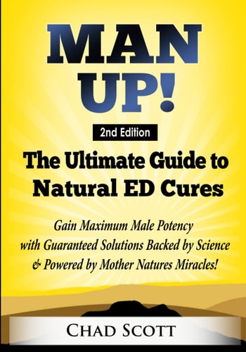 Man Up - the Ultimate Guide to Natural ED Cures Gain Maximum Male Potency with Guaranteed Solutions Backed by Science and Powered by Mother Natures Miracles!