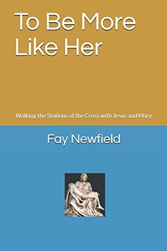 To Be More Like Her Walking the Stations of the Cross with Jesus and Mary