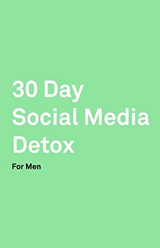 30 Day Social Media Detox Helping Men Take a 30-Day Break from Social Media to Improve Life, Family, & Business