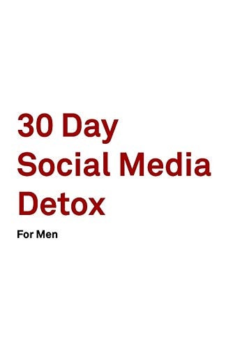 30 Day Social Media Detox Helping Men Take a 30-Day Break from Social Media to Improve Life, Family, & Business