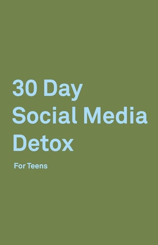30 Day Social Media Detox Helping Teens Take a 30-Day Break from Social Media to Improve and Balance School, Peers, Hobbies, Family and Life