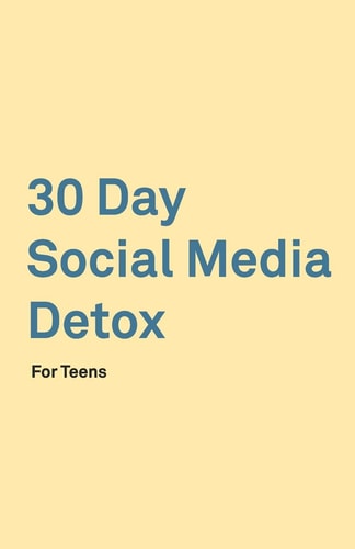 30 Day Social Media Detox Helping Teens Take a 30-Day Break from Social Media to Improve and Balance School, Peers, Hobbies, Family and Life