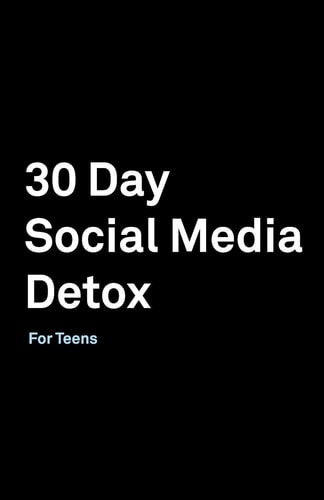 30 Day Social Media Detox Helping Teens Take a 30-Day Break from Social Media to Improve and Balance School, Peers, Hobbies, Family and Life