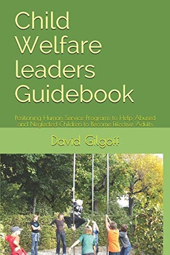 Child Welfare Leaders Guidebook Positioning Human Service Programs to Help Abused and Neglected Children to Become Effective Adults