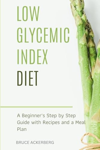 Low Glycemic Index Diet A Beginner's Step by Step Guide with Recipes and a Meal Plan