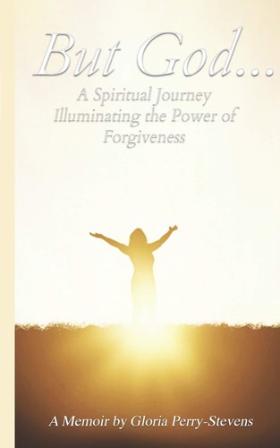 But GOD... A Spiritual Journey Illuminating the Power of Forgiveness