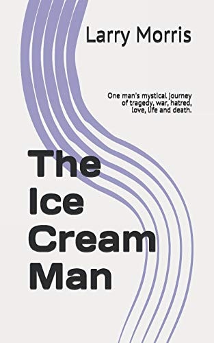 The Ice Cream Man One Man's Mystical Journey of Tragedy, War, Hatred, Love, Life and Death.