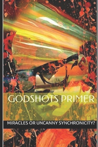 GODSHOTS(R) Primer Synchronicity: Miracles Or Uncanny Coincidences?