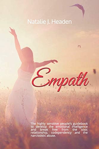 Empath The Highly Sensitive People's Guidebook to Develop the Emotional Intelligence and Break Free from the Toxic Relationship, Codependency and the Narcissistic Abuse.
