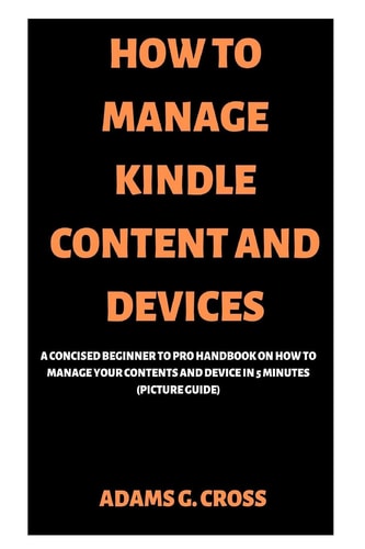 How to Manage Kindle Content and Devices A Concised Beginner to Pro Handbook on How to Manage Your Contents and Device in 5 Minutes (Picture Guide)