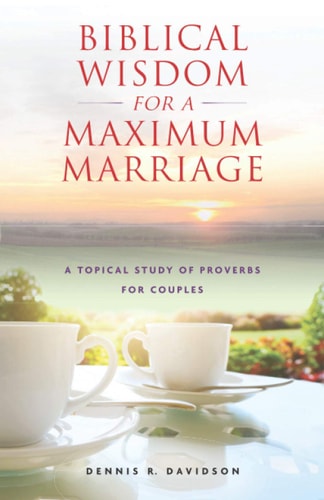 Biblical Wisdom for a Maximum Marriage A Topical Study of Proverbs for Couples