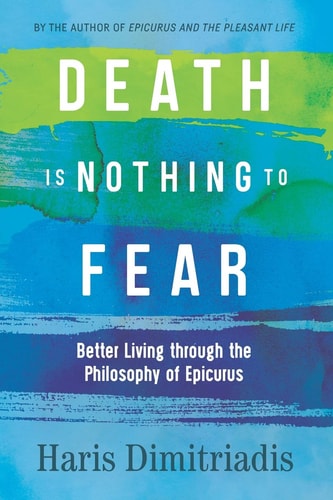 Death Is Nothing to Fear Better Living Through the Philosophy of Epicurus