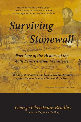 Surviving Stonewall: Part One of the History of the 46th Pennsylvania Volunteers The Story of Volunteers Who Became Veterans Fighting Against Thomas Jonathan Stonewall Jackson
