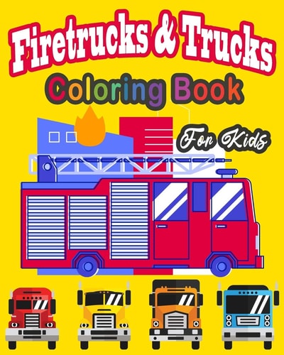 Fire Truck & Trucks Coloring Book For Kids Great Gift Idea for Children Girls and Boys who Love Fire Trucks and Truck and Enjoy to Color Big Trucks with Different Colors