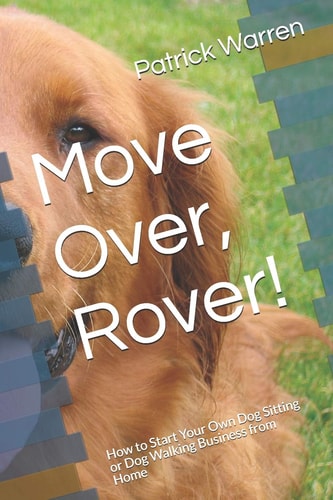 Move Over, Rover! How to Start Your Own Dog Sitting Or Dog Walking Business from Home