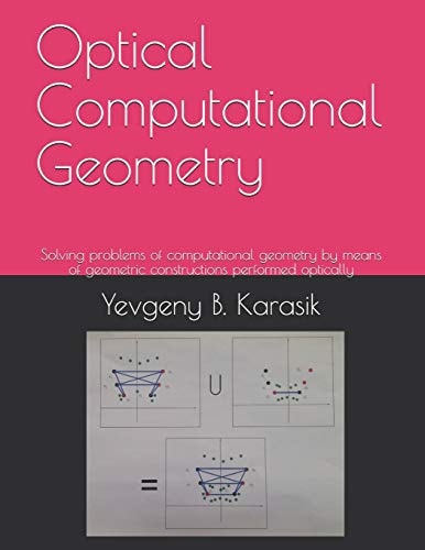 Optical Computational Geometry Solving Problems of Computational Geometry by Means of Geometric Constructions Performed Optically