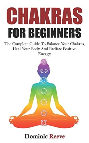 Chakras For Beginners The Complete Guide To Balance Your Chakras, Heal Your Body And Radiate Positive Energy