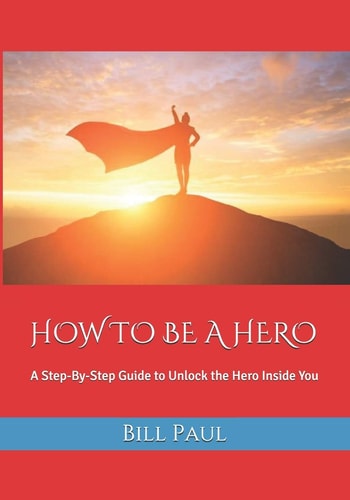 How to Be a Hero A Step-By-Step Guide to Unlock the Hero Inside You