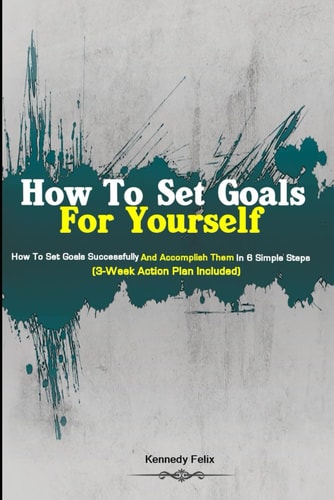 How To Set Goals For Yourself How To Set Goals Successfully And Accomplish Them In 6 Simple Steps (3-Week Action Plan Included)