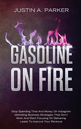 Gasoline On Fire Stop Spending Time And Money On Instagram Marketing Business Strategies That Don't Work And Start Focusing On Delivering Leads To Improve Your Revenue