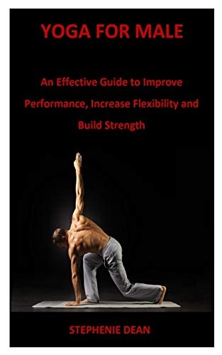 Yoga for Male An Effective Guide to Improve Performance, Increase Flexibility and Build Strength