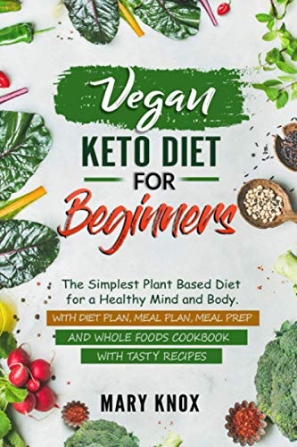 Vegan Keto Diet for Beginners The Simplest Plant Based Diet for a Healthy Mind and Body. With Diet Plan, Meal Plan, Meal Prep and Whole Foods Cookbook with Tasty Recipes