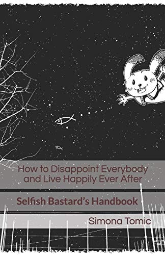 How to Disappoint Everybody and Live Happily Ever After Selfish Bastard's Handbook