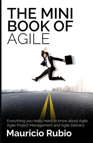 The Mini Book of Agile Everything You Really Need to Know about Agile, Agile Project Management and Agile Delivery