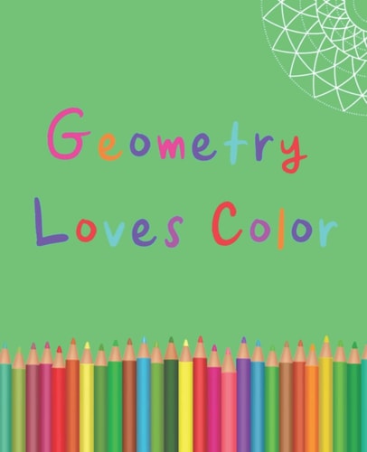 Geometry Loves Color Enjoy Drawing and Coloring 30 Different Geometric Designs, 7. 5 X 9. 25 , 124 Pages