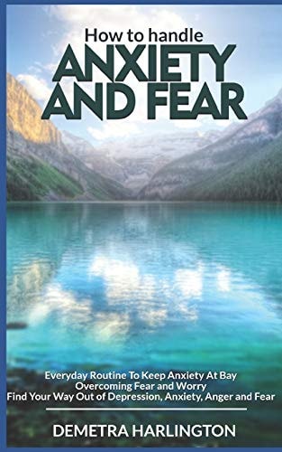 How to Handle Anxiety and Fear Everyday Routine To Keep Anxiety At Bay - Overcoming Fear and Worry - Find Your Way Out of Depression, Anxiety, Anger and Fear