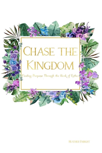 Chase the Kingdom Finding Purpose Through the Book of Esther
