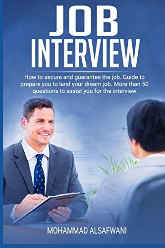 Job Interview How to Secure and Guarantee the Job. Guide to Prepare You to Land Your Dream Job. More Than 50 Questions to Assist You for the Interview
