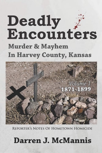 Deadly Encounters Murder & Mayhem in Harvey County, Kansas (1871-1899)