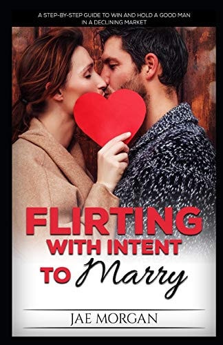 Flirting With Intent To Marry A Step-By-Step Guide To Win And Hold A Good Man In A Declining Market