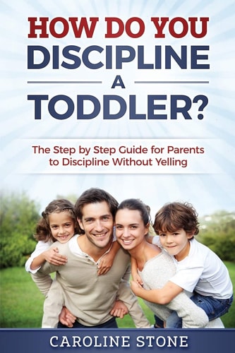 How Do You Discipline a Toddler? The Step by Step Guide for Parents to Discipline Without Yelling