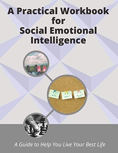 A Practical Workbook for Social Emotional Intelligence A Guide to Help You Live Your Best Life