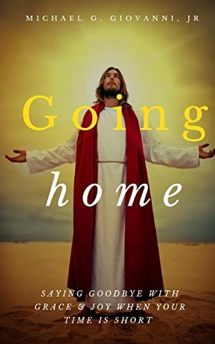 Going Home Saying Goodbye with Grace and Joy When You Know Your Time Is Short