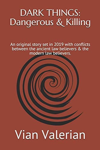 Dark Things Dangerous & Killing: An Original Story Set in 2019 with Conflicts Between the Ancient Law Believers & the Modern Law Believers.
