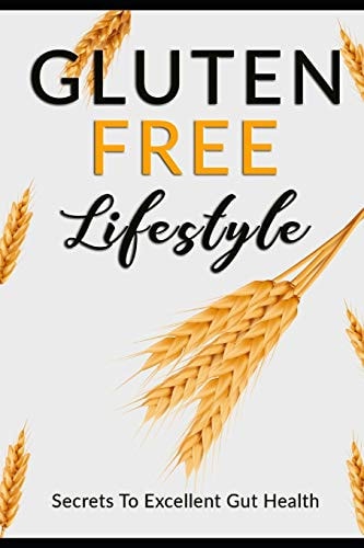Gluten Free Lifestyle The Best Diet For Celiac Disease, Gluten Intolerance, Or Simply For A Better Health!