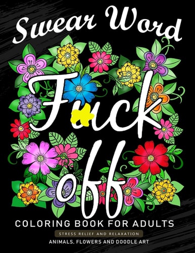 Fuck Off Swear Word Coloring Book for Adults An Adults Coloring Book Featuring Fun and Stress Relief Animal and Flower Design