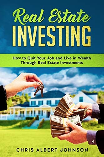 Real Estate Investing How to Quit Your Job and Live in Wealth Through Real Estate Investments